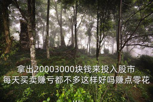 拿出20003000塊錢來投入股市每天買賣賺虧都不多這樣好嗎賺點零花...