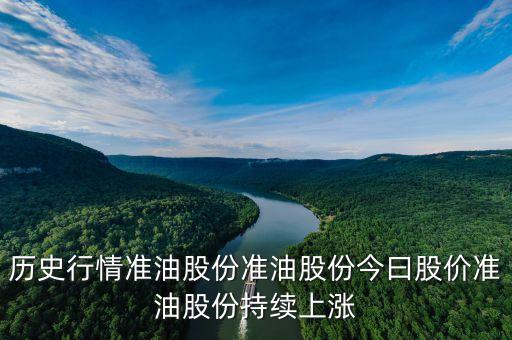 歷史行情準(zhǔn)油股份準(zhǔn)油股份今曰股價準(zhǔn)油股份持續(xù)上漲