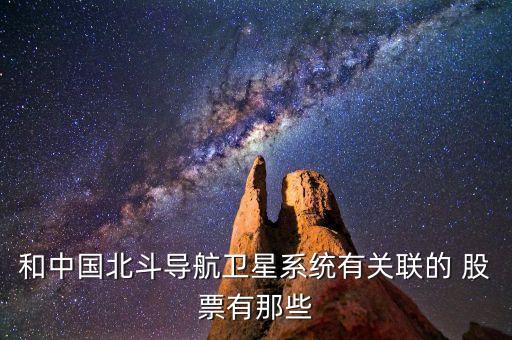 和中國北斗導(dǎo)航衛(wèi)星系統(tǒng)有關(guān)聯(lián)的 股票有那些