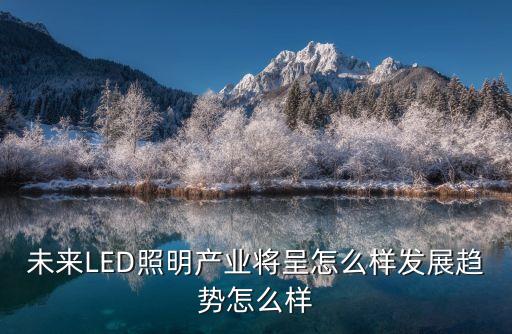 未來(lái)LED照明產(chǎn)業(yè)將呈怎么樣發(fā)展趨勢(shì)怎么樣