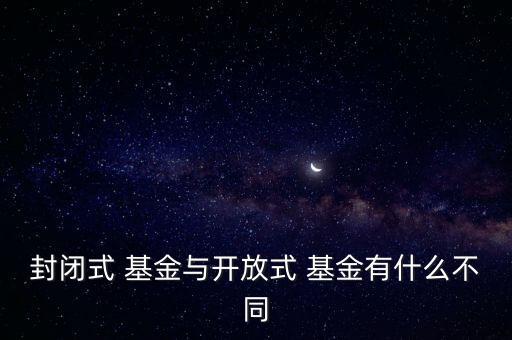 封閉式 基金與開(kāi)放式 基金有什么不同