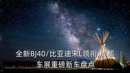 全新BJ40/比亞迪宋L領(lǐng)銜,成都 車(chē)展重磅新車(chē)盤(pán)點(diǎn)