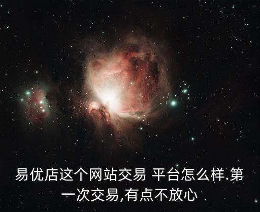 易優(yōu)店這個網(wǎng)站交易 平臺怎么樣.第一次交易,有點不放心