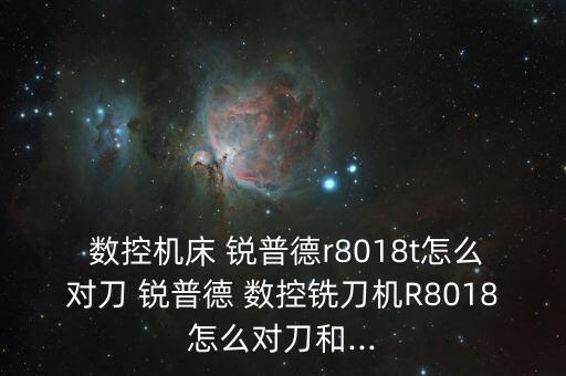  數(shù)控機床 銳普德r8018t怎么對刀 銳普德 數(shù)控銑刀機R8018怎么對刀和...