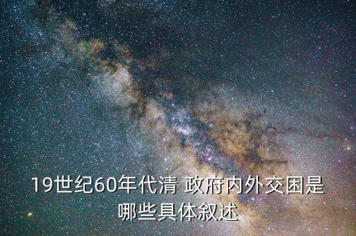 19世紀60年代清 政府內(nèi)外交困是哪些具體敘述