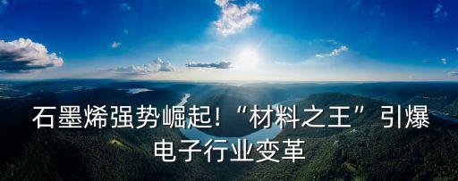  石墨烯強(qiáng)勢(shì)崛起!“材料之王”引爆電子行業(yè)變革