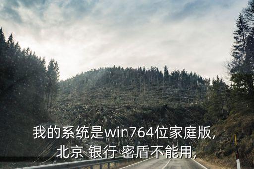 我的系統(tǒng)是win764位家庭版, 北京 銀行 密盾不能用,