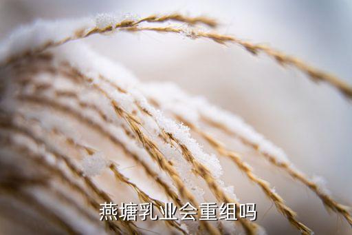  燕塘乳業(yè)會(huì)重組嗎