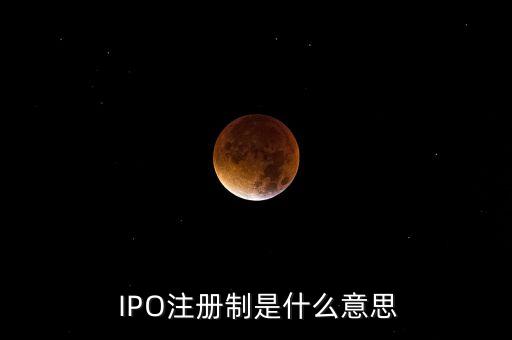  IPO注冊(cè)制是什么意思