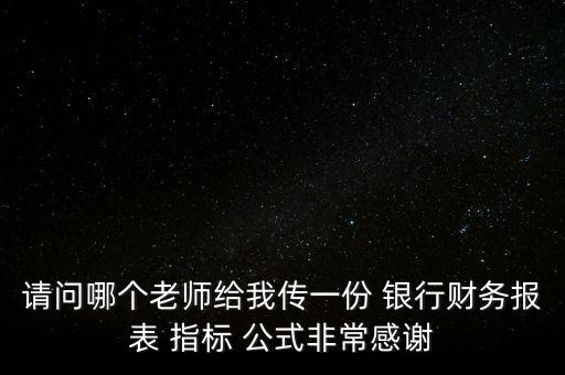 請問哪個老師給我傳一份 銀行財務(wù)報表 指標(biāo) 公式非常感謝