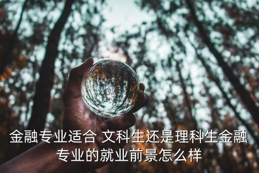 金融專業(yè)適合 文科生還是理科生金融專業(yè)的就業(yè)前景怎么樣