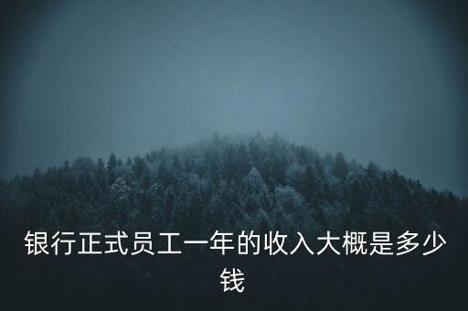  銀行正式員工一年的收入大概是多少錢(qián)