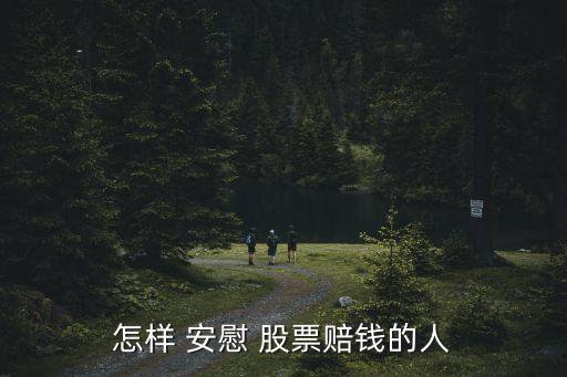 怎樣 安慰 股票賠錢(qián)的人