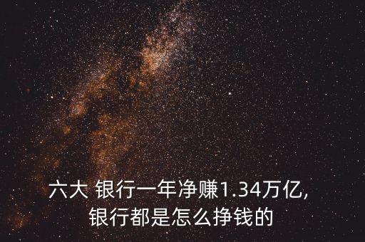 六大 銀行一年凈賺1.34萬億, 銀行都是怎么掙錢的