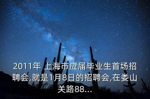 2011年 上海市應(yīng)屆畢業(yè)生首場招聘會(huì),就是1月8日的招聘會(huì),在婁山關(guān)路88...