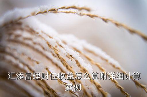  匯添富理財佳收益怎么算附詳細(xì)計算案例