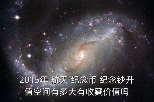 2015年 航天 紀(jì)念幣 紀(jì)念鈔升值空間有多大有收藏價(jià)值嗎