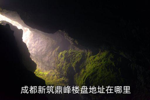  成都新筑鼎峰樓盤地址在哪里