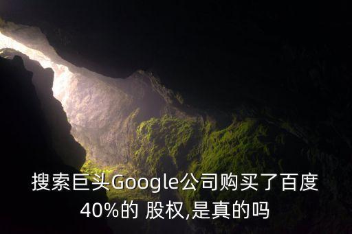 搜索巨頭Google公司購(gòu)買了百度40%的 股權(quán),是真的嗎