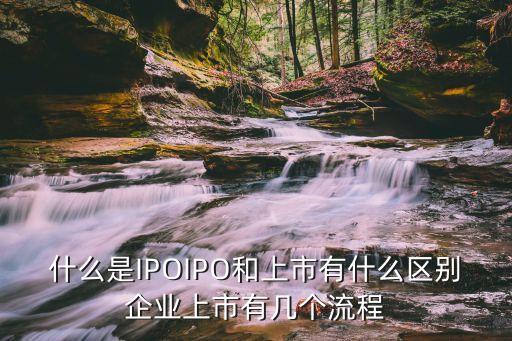 什么是IPOIPO和上市有什么區(qū)別企業(yè)上市有幾個流程