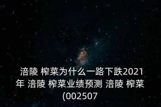  涪陵 榨菜為什么一路下跌2021年 涪陵 榨菜業(yè)績(jī)預(yù)測(cè) 涪陵 榨菜(002507