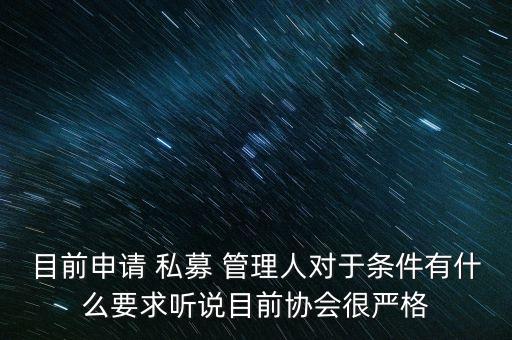 目前申請 私募 管理人對于條件有什么要求聽說目前協(xié)會很嚴(yán)格