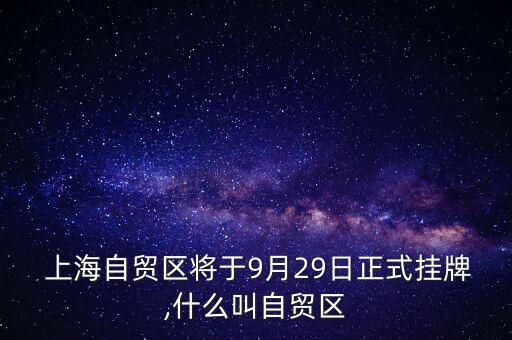  上海自貿(mào)區(qū)將于9月29日正式掛牌,什么叫自貿(mào)區(qū)