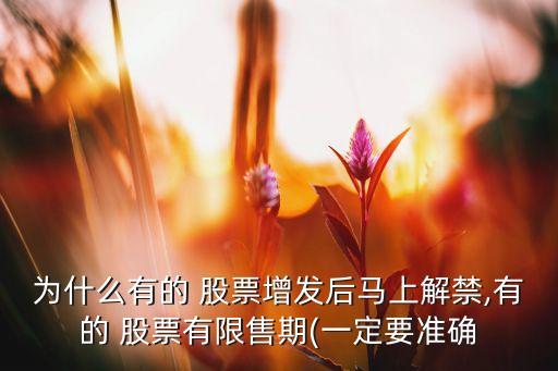 為什么有的 股票增發(fā)后馬上解禁,有的 股票有限售期(一定要準(zhǔn)確