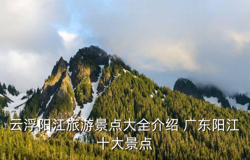 云浮陽(yáng)江旅游景點(diǎn)大全介紹 廣東陽(yáng)江十大景點(diǎn)