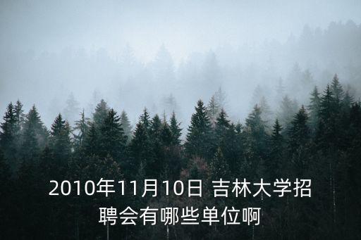 2010年11月10日 吉林大學(xué)招聘會(huì)有哪些單位啊