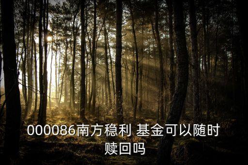 000086南方穩(wěn)利 基金可以隨時 贖回嗎