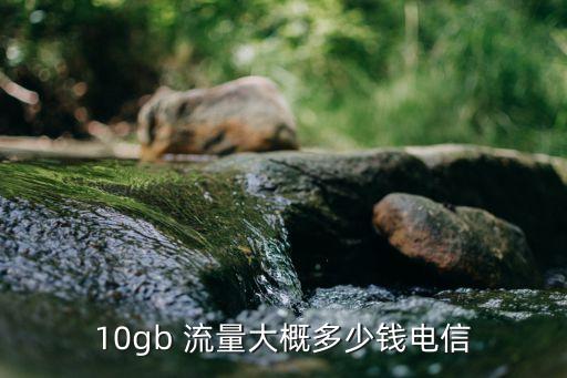 10gb 流量大概多少錢(qián)電信