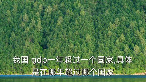 我國(guó) gdp一年超過(guò)一個(gè)國(guó)家,具體是在哪年超過(guò)哪個(gè)國(guó)家