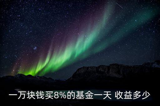 一萬塊錢買8%的基金一天 收益多少