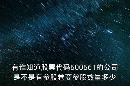 有誰(shuí)知道股票代碼600661的公司是不是有參股卷商參股數(shù)量多少