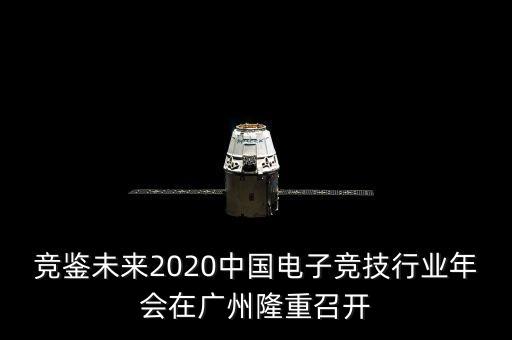 競鑒未來2020中國電子競技行業(yè)年會在廣州隆重召開