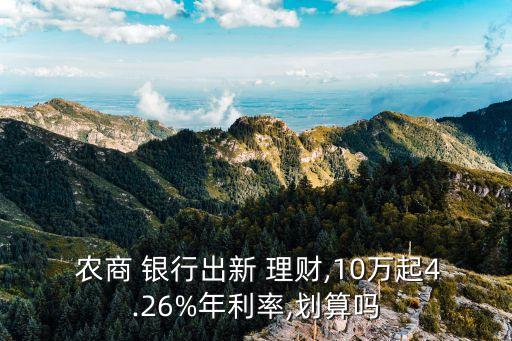  農(nóng)商 銀行出新 理財,10萬起4.26%年利率,劃算嗎