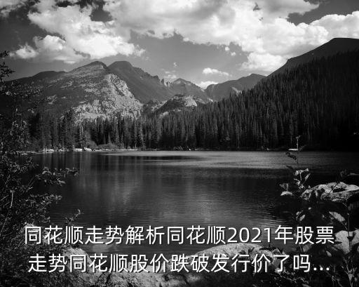 同花順走勢(shì)解析同花順2021年股票走勢(shì)同花順股價(jià)跌破發(fā)行價(jià)了嗎...