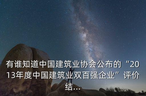 有誰知道中國建筑業(yè)協(xié)會公布的“2013年度中國建筑業(yè)雙百強企業(yè)”評價結(jié)...