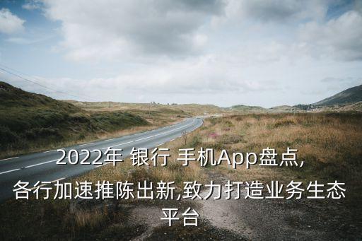 2022年 銀行 手機(jī)App盤點,各行加速推陳出新,致力打造業(yè)務(wù)生態(tài)平臺