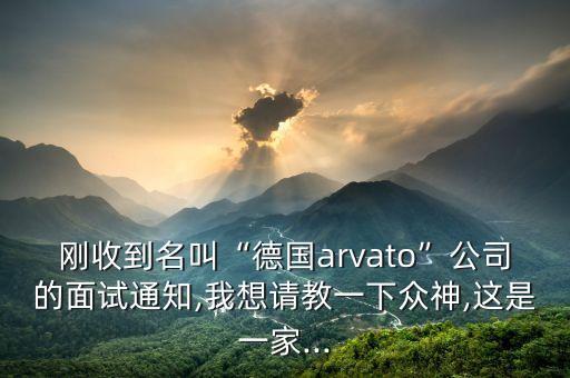 剛收到名叫“德國arvato”公司的面試通知,我想請(qǐng)教一下眾神,這是一家...