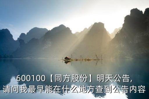 600100【同方股份】明天公告,請問我最早能在什么地方查到公告內容