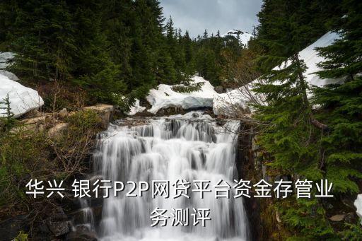 華興 銀行P2P網(wǎng)貸平臺資金存管業(yè)務(wù)測評