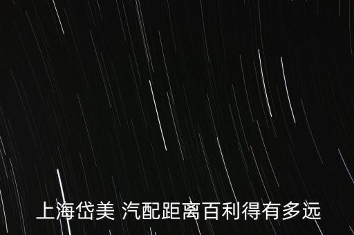  上海岱美 汽配距離百利得有多遠(yuǎn)