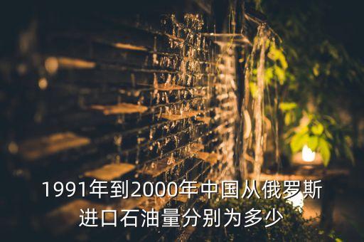 1991年到2000年中國(guó)從俄羅斯進(jìn)口石油量分別為多少