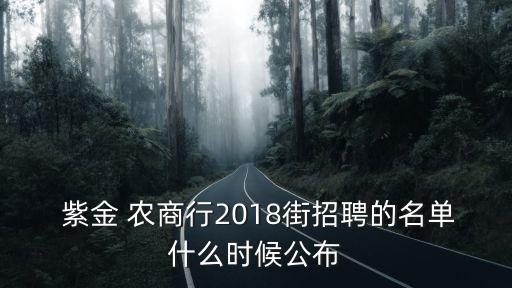  紫金 農(nóng)商行2018街招聘的名單什么時(shí)候公布