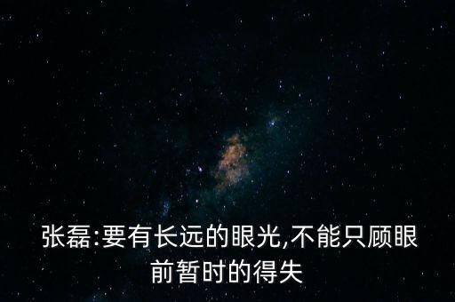  張磊:要有長遠(yuǎn)的眼光,不能只顧眼前暫時的得失