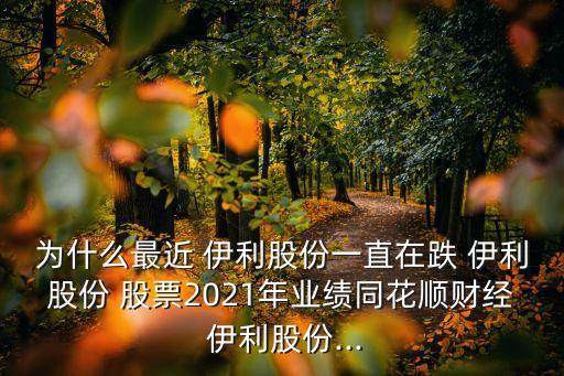 為什么最近 伊利股份一直在跌 伊利股份 股票2021年業(yè)績同花順財經 伊利股份...