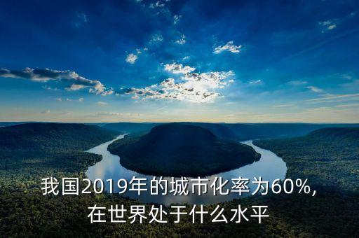 我國(guó)2019年的城市化率為60%,在世界處于什么水平