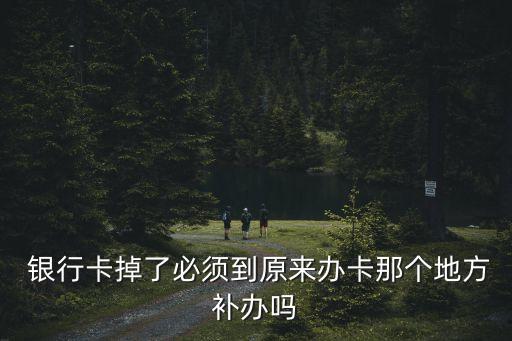  銀行卡掉了必須到原來辦卡那個地方補(bǔ)辦嗎